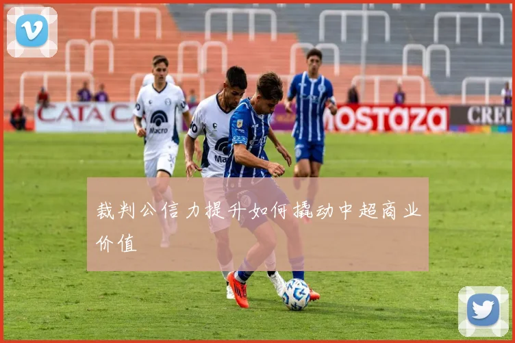 裁判公信力提升如何撬动中超商业价值