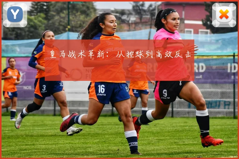皇马战术革新：从控球到高效反击