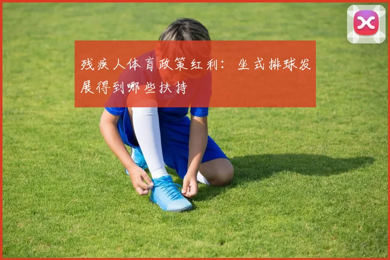 残疾人体育政策红利：坐式排球发展得到哪些扶持