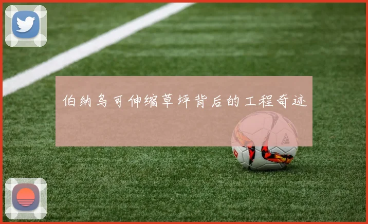 伯纳乌可伸缩草坪背后的工程奇迹
