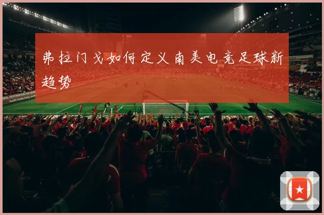弗拉门戈如何定义南美电竞足球新趋势