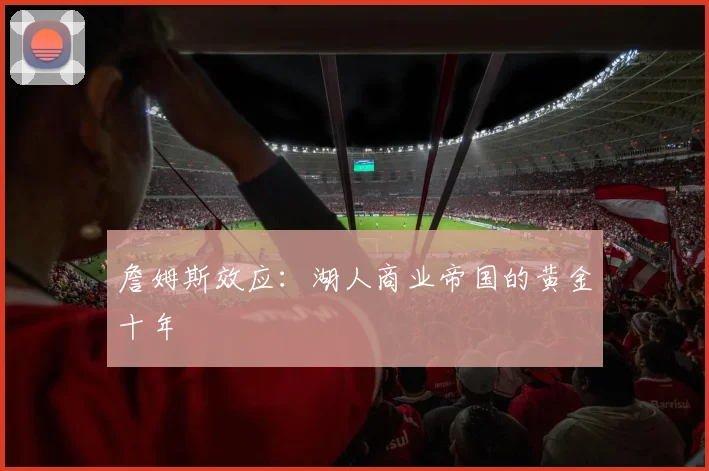 詹姆斯效应：湖人商业帝国的黄金十年