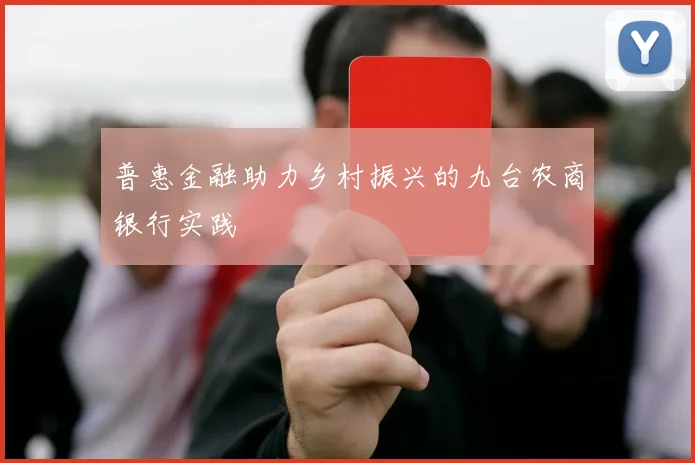 普惠金融助力乡村振兴的九台农商银行实践