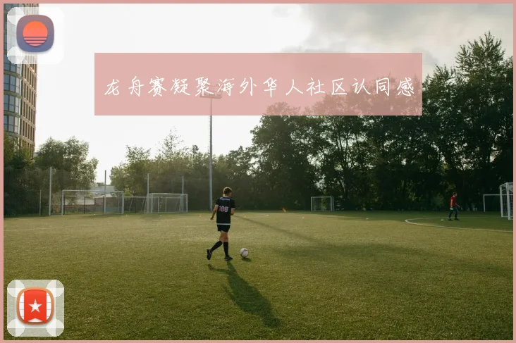 龙舟赛凝聚海外华人社区认同感