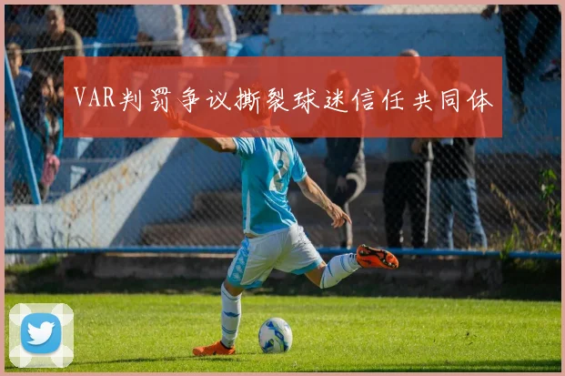VAR判罚争议撕裂球迷信任共同体