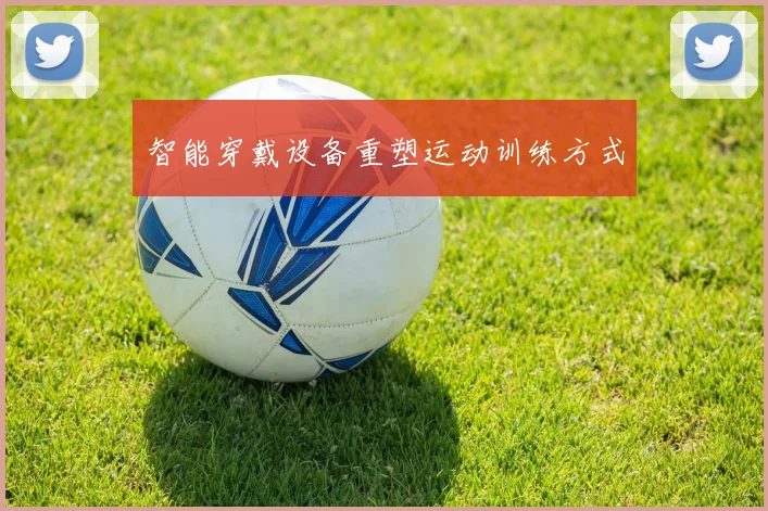 智能穿戴设备重塑运动训练方式