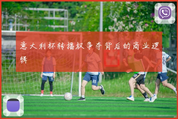 意大利杯转播权争夺背后的商业逻辑