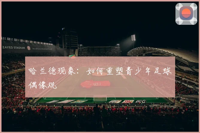 哈兰德现象：如何重塑青少年足球偶像观
