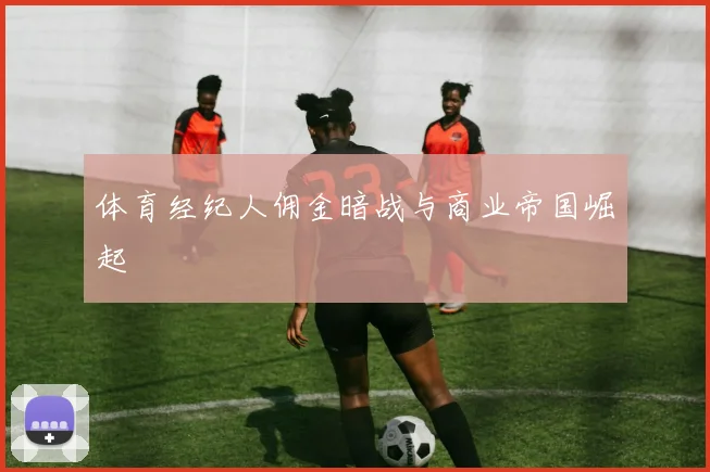 体育经纪人佣金暗战与商业帝国崛起