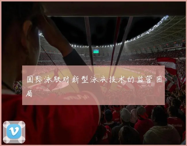 国际泳联对新型泳衣技术的监管困局