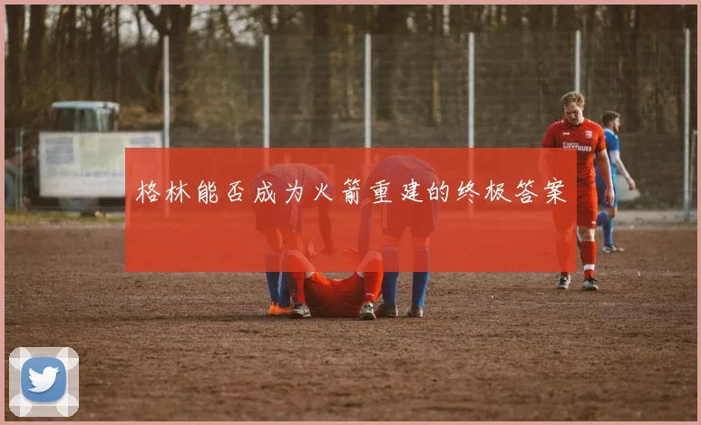 格林能否成为火箭重建的终极答案