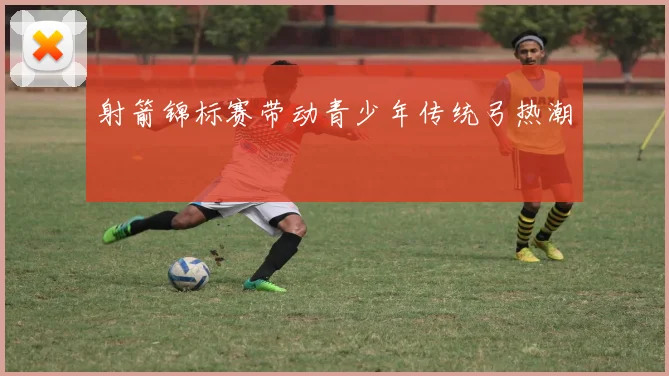 射箭锦标赛带动青少年传统弓热潮