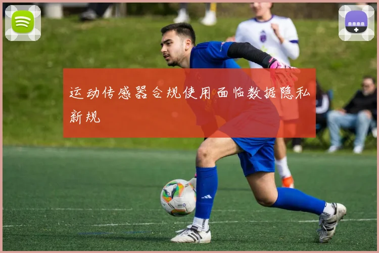 运动传感器合规使用面临数据隐私新规