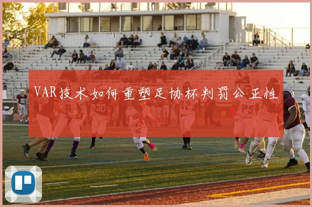 VAR技术如何重塑足协杯判罚公正性