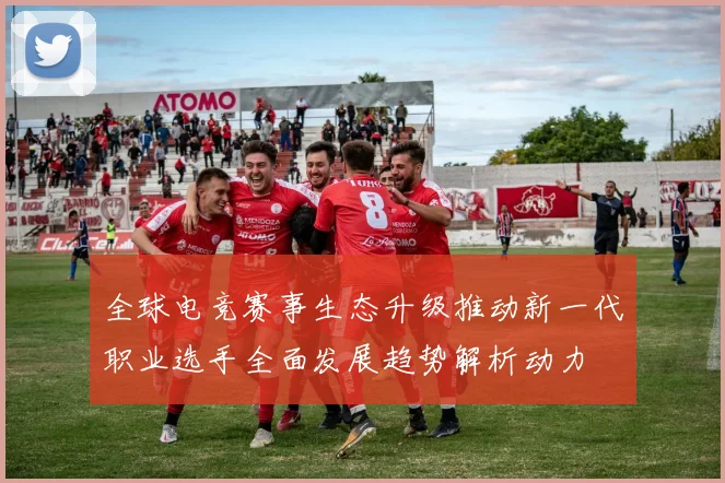 全球电竞赛事生态升级推动新一代职业选手全面发展趋势解析动力