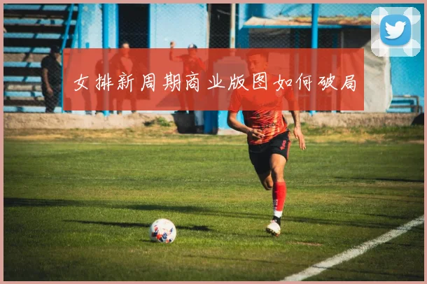 女排新周期商业版图如何破局