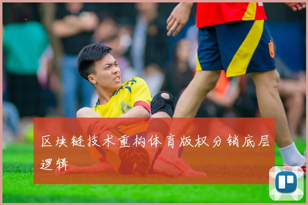 区块链技术重构体育版权分销底层逻辑