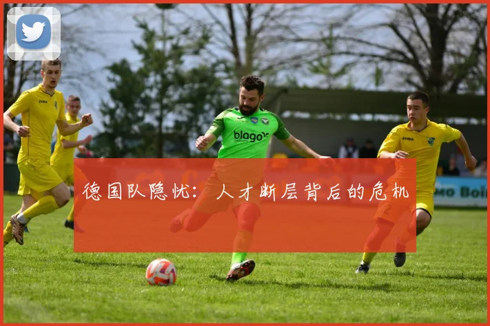 德国队隐忧：人才断层背后的危机